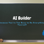 AI Builder: Because You’re Too Busy to Do Everything Yourself